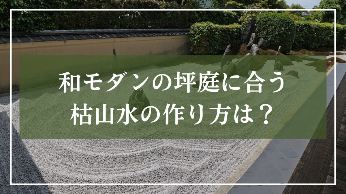 枯山水の庭園の写真に「和モダンの坪庭に合う枯山水の作り方は？」と書かれた見出し画像