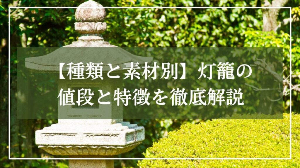 低木とその横に灯籠が置かれている和風庭の写真に「種類と素材別・灯籠の値段と特徴を徹底解説」と見出しが書かれた写真