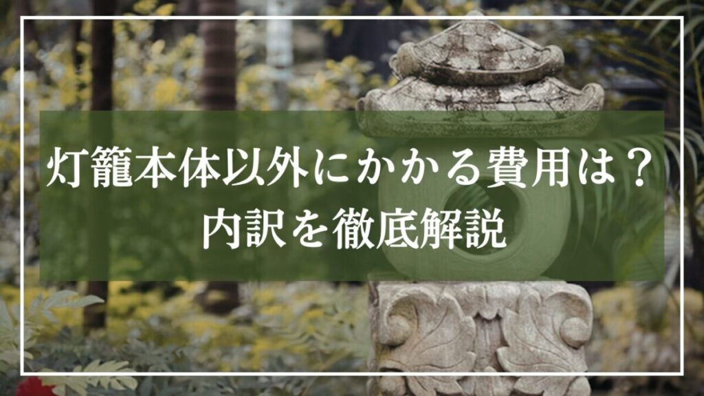 灯籠のアップ写真に「灯籠以外にかかる費用は？内訳を徹底解説」と書かれた写真