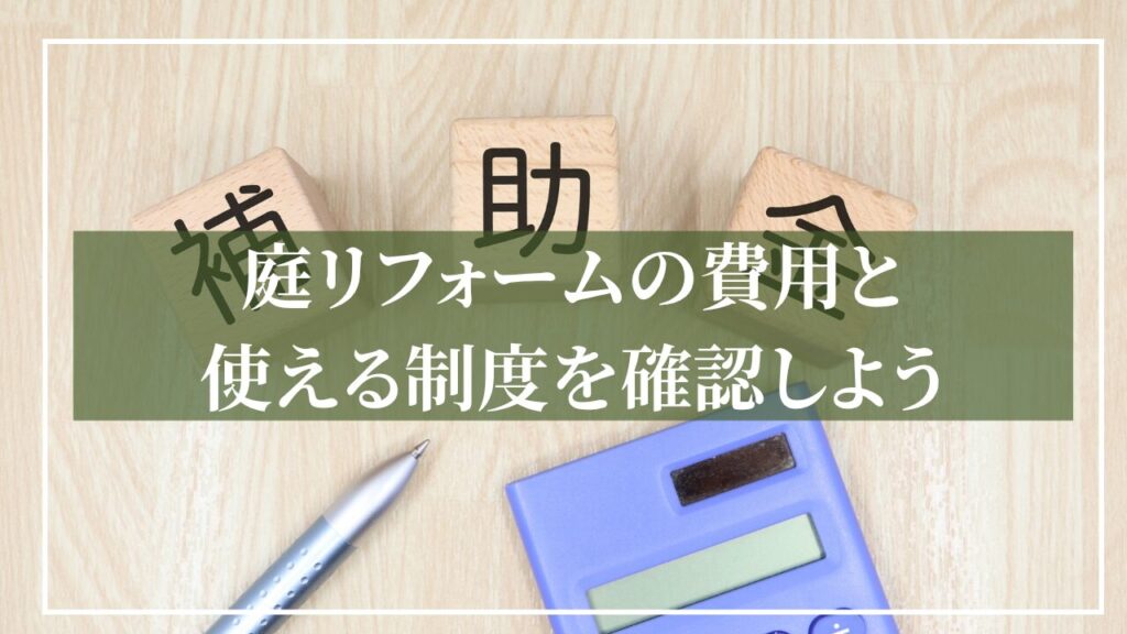 電卓と補助金と書かれたブロックの素材画像に「庭リフォームの費用と使える制度を確認しよう」と見出しを書いた画像